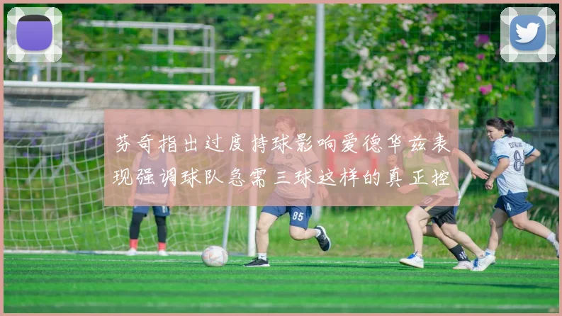 芬奇指出过度持球影响爱德华兹表现强调球队急需三球这样的真正控卫