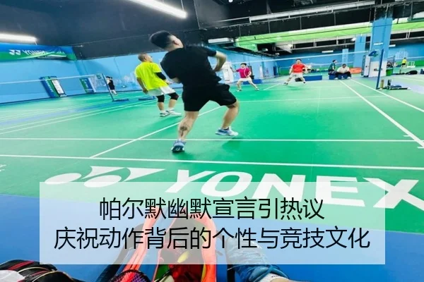 帕尔默幽默宣言引热议 庆祝动作背后的个性与竞技文化